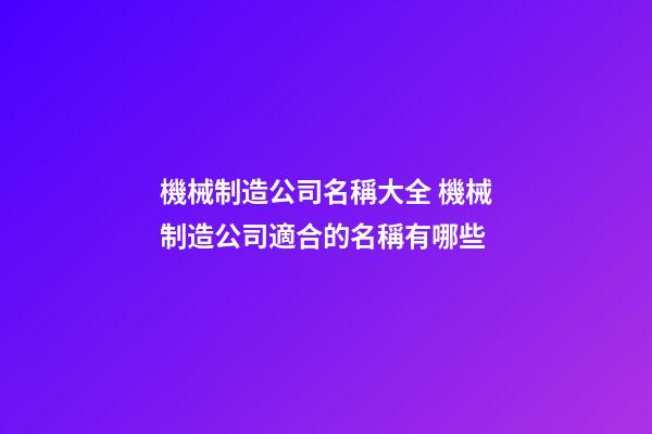 機械制造公司名稱大全 機械制造公司適合的名稱有哪些-第1張-公司起名-玄機派